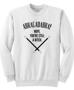 Abracadadbra Nope You’re Still A Bitch Sweatshirt