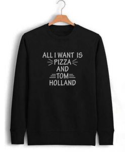 All I Want Is Pizza And Tom Holland Sweatshirt