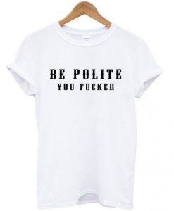 Be Polite You Fucker Funny Mind Your Manners Graphic T Shirt