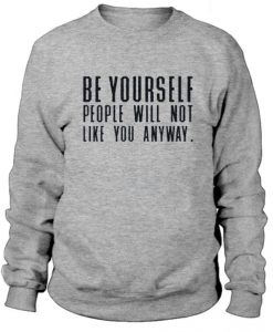 Be Yourself People Will Not Like You Anyway Sweatshirt