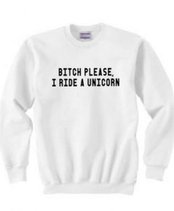 Bitch Please I Ride A Unicorn Sweatshirt