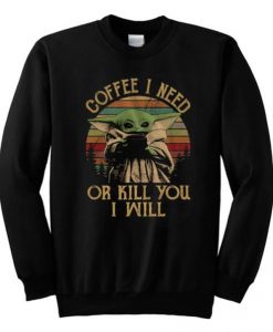 Coffee I Need Or Kill You I Will Baby Yoda Sweatshirt