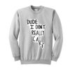 Dude I Don’t Really Care Quote Sweatshirt