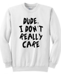 Dude I Don’t Really Care Sweatshirt
