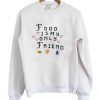 Food Is My Only Friend Sweatshirt