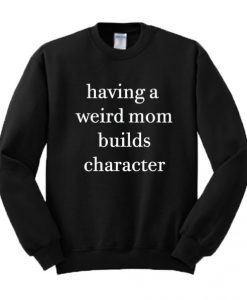 Having A Weird Mom Builds Character Sweatshirt