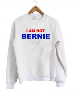 I Am Not Bernie Sweatshirt