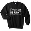 I May Not Be Right Sweatshirt