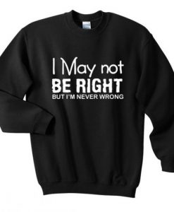 I May Not Be Right Sweatshirt