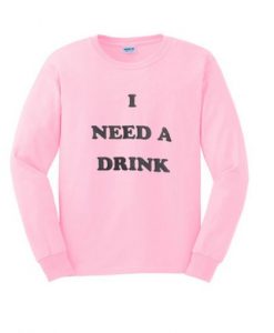 I Need A Drink Sweatshirt