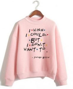 I Wish I Could But I Don’t Want To Sweatshirt