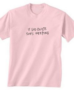 If God Exists She’s Weeping T-shirt