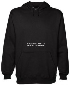 If You Don’t Want To Be Here Then Leave Pullover Hoodie