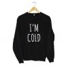 I’m Cold Sweatshirt KM