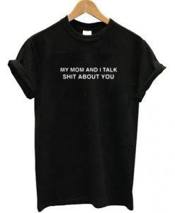 My Mom And I Talk Shit About You Tee