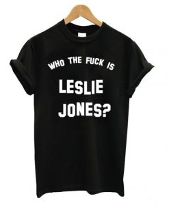 Who the fuck is Leslie Jones T shirt