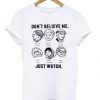 dont believe me just watch t-shirt
