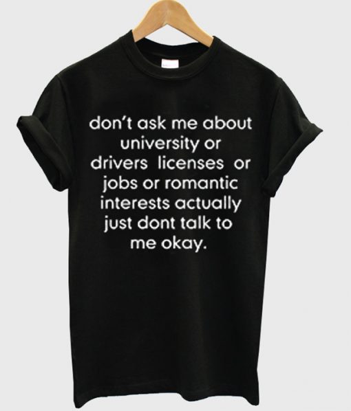 don’t ask me about college or driver’s licenses tshirt
