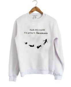 fuck this world i’m going to neverland sweatshirt