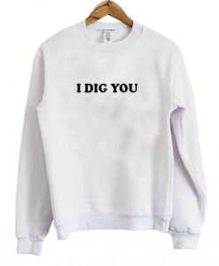 i dig you sweatshirt