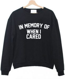 in memory of when i cared Sweatshirt