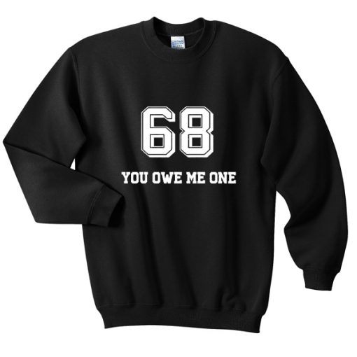 68 you owe me one sweatshirt