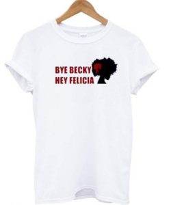 Bye Becky Hey Felicia T-shirt