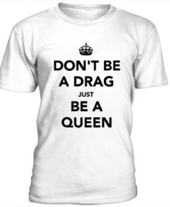 Don’t be a drag just be a queen t-shirt