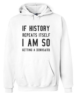 If History Repeats Itself I’m Getting A Dinosaur hoodie