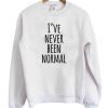 I’ve Never Been Normal Sweatshirt