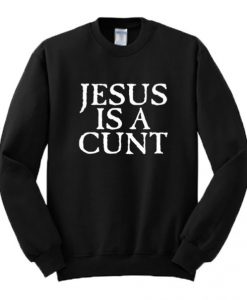 Jesus is a Cunt Sweatshirt