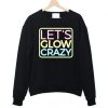 Let’s Glow Crazy Sweatshirt