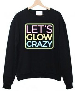 Let’s Glow Crazy Sweatshirt