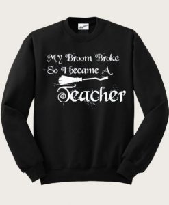 My Broom Broke So I Became A Teacher Sweatshirt