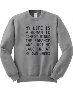 My Life Is A Romantic Comedy Minus The Romance Sweatshirt