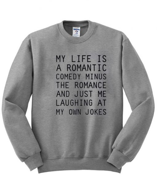 My Life Is A Romantic Comedy Minus The Romance Sweatshirt