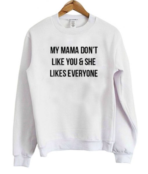 My Mama Don’t Like You She Likes Everyone Sweatshirt