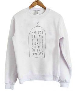 No Use Being The Richest Cunt In The Cemetary Sweatshirt