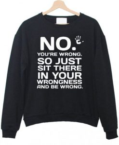 No You’are wrong Sweatshirt