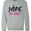 Nope Go Away Sweatshirt