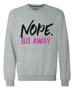 Nope Go Away Sweatshirt