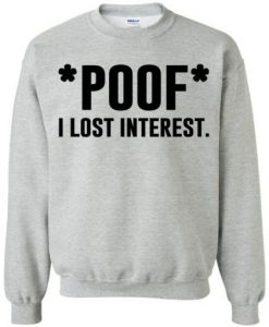 Poof I Lost Interest Sweatshirt