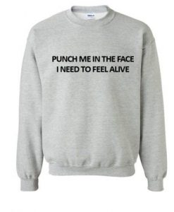 Punch Me In The Face I Need To Feel Alive Sweatshirt