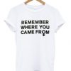 Remember Where You Came From T-shirt