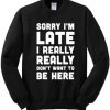 Sorry I’m Late I Really Don’t Want To Be Here Sweatshirt