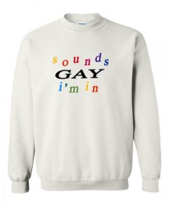Sounds Gay I’m In Sweatshirt