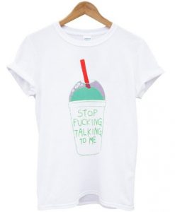 Stop Fucking Talking To Me T-shirt