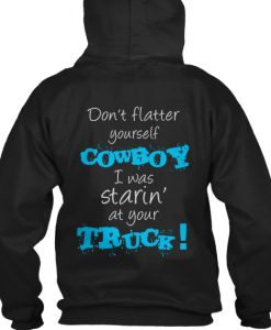 don’t flatter yourself cowboy I was staring at your truck Back Hoodie