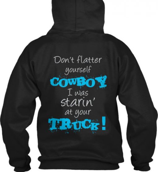 don’t flatter yourself cowboy I was staring at your truck Back Hoodie