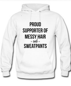 proud supporter of messy hair and sweatpants hoodie